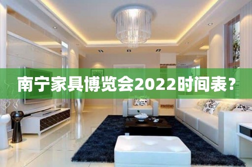 南宁家具博览会2022时间表？