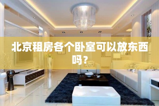 北京租房各个卧室可以放东西吗？
