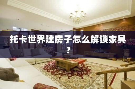 托卡世界建房子怎么解锁家具？