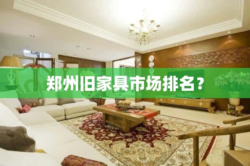 郑州旧家具市场排名？