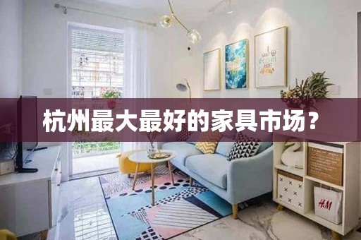杭州最大最好的家具市场？