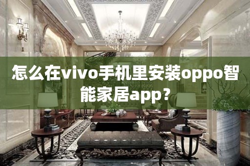 怎么在vivo手机里安装oppo智能家居app？