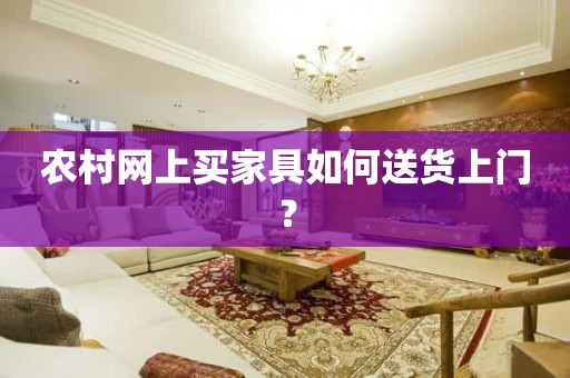 农村网上买家具如何送货上门？