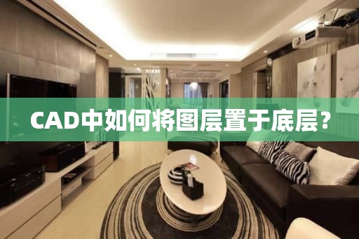 CAD中如何将图层置于底层？