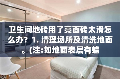 卫生间地砖用了亮面砖太滑怎么办？1. 清理场所及清洗地面。(注:如地面表层有蜡