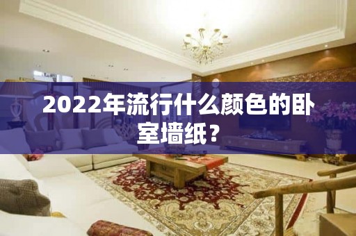 2022年流行什么颜色的卧室墙纸？