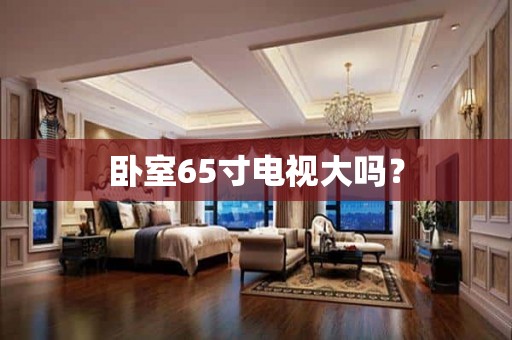 卧室65寸电视大吗？