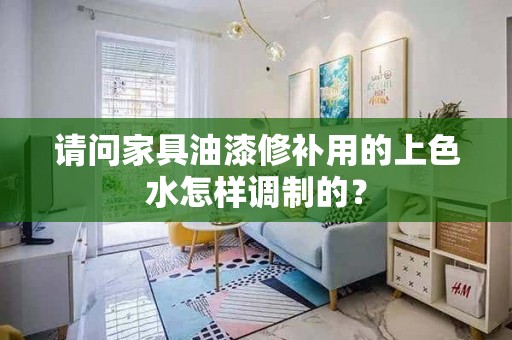 请问家具油漆修补用的上色水怎样调制的？