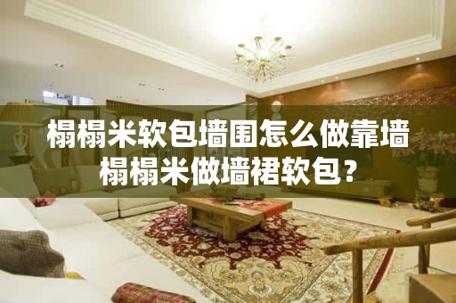 榻榻米软包墙围怎么做靠墙榻榻米做墙裙软包？