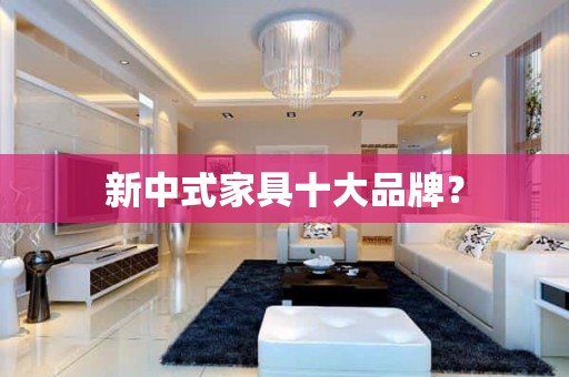 新中式家具十大品牌？