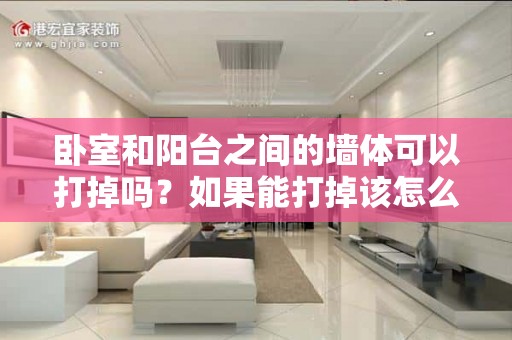 卧室和阳台之间的墙体可以打掉吗？如果能打掉该怎么设计？