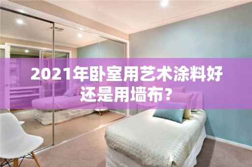 2021年卧室用艺术涂料好还是用墙布？