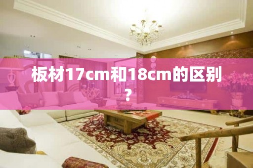 板材17cm和18cm的区别？