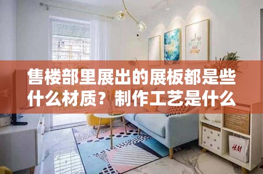 售楼部里展出的展板都是些什么材质？制作工艺是什么？