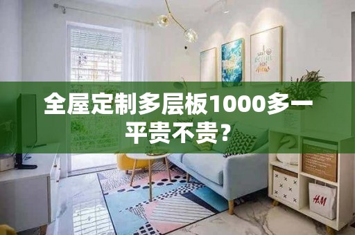 全屋定制多层板1000多一平贵不贵？