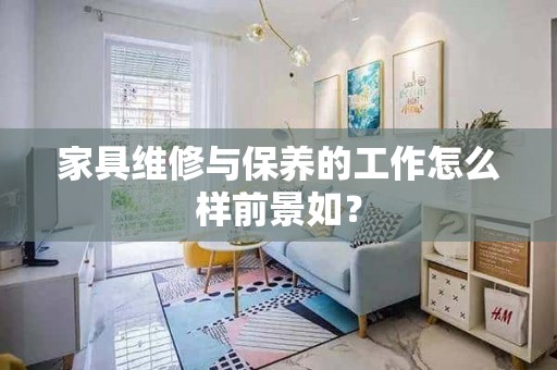 家具维修与保养的工作怎么样前景如？