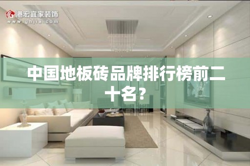 中国地板砖品牌排行榜前二十名？