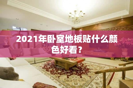 2021年卧室地板贴什么颜色好看？