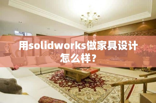 用solidworks做家具设计怎么样？