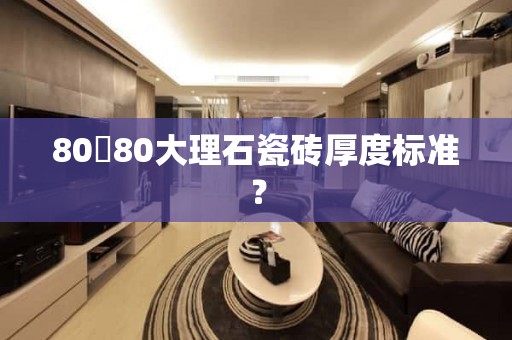 80✘80大理石瓷砖厚度标准？