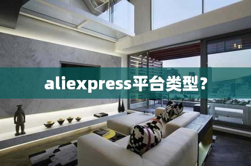 aliexpress平台类型？