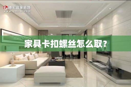 家具卡扣螺丝怎么取？