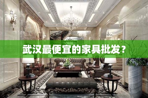 武汉最便宜的家具批发？
