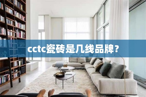 cctc瓷砖是几线品牌？