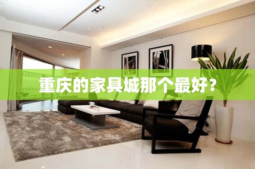 重庆的家具城那个最好？