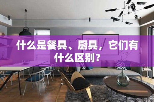 什么是餐具、厨具，它们有什么区别？