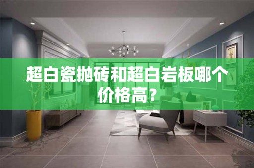 超白瓷抛砖和超白岩板哪个价格高？