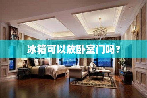 冰箱可以放卧室门吗？