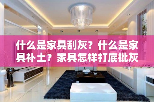 什么是家具刮灰？什么是家具补土？家具怎样打底批灰？