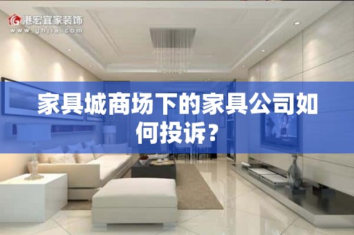 家具城商场下的家具公司如何投诉？