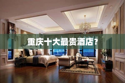 重庆十大最贵酒店？